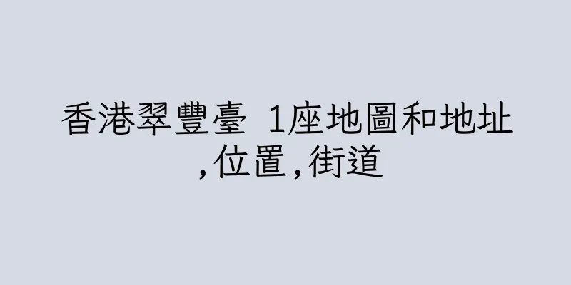 香港翠豐臺 1座地圖和地址,位置,街道