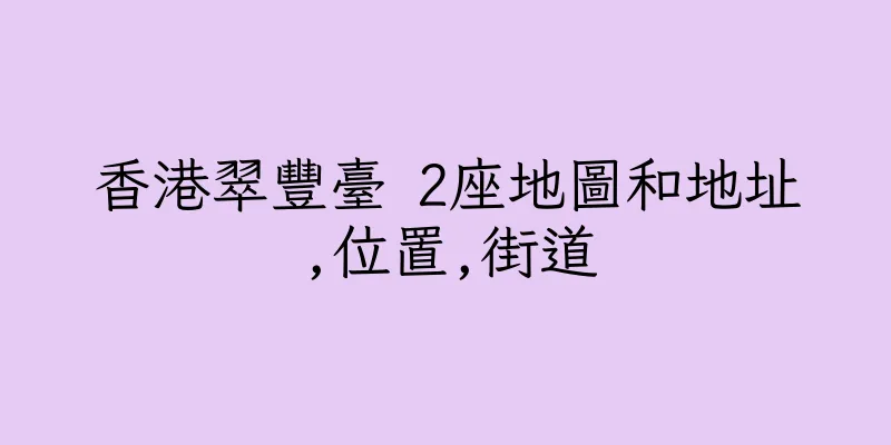 香港翠豐臺 2座地圖和地址,位置,街道