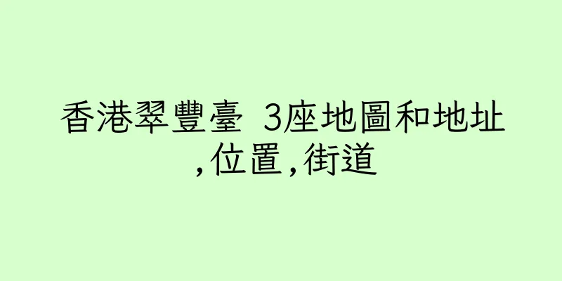 香港翠豐臺 3座地圖和地址,位置,街道