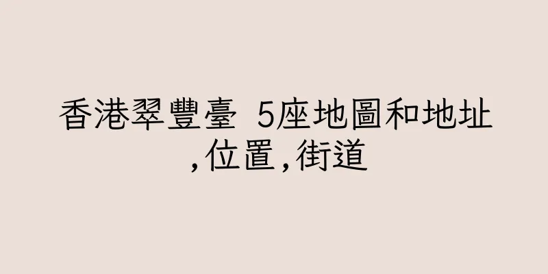 香港翠豐臺 5座地圖和地址,位置,街道