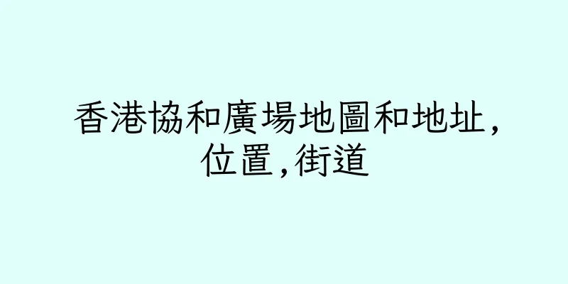 香港協和廣場地圖和地址,位置,街道