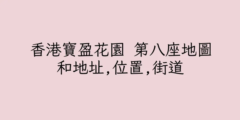 香港寶盈花園 第八座地圖和地址,位置,街道
