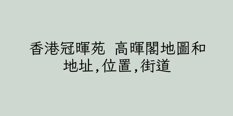 香港冠暉苑 高暉閣地圖和地址,位置,街道