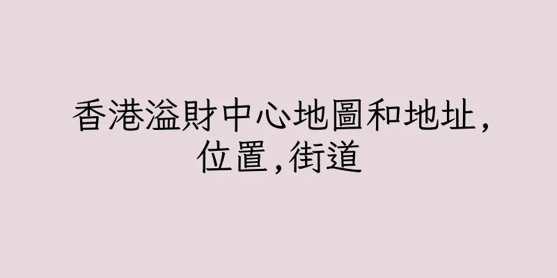 香港溢財中心地圖和地址,位置,街道