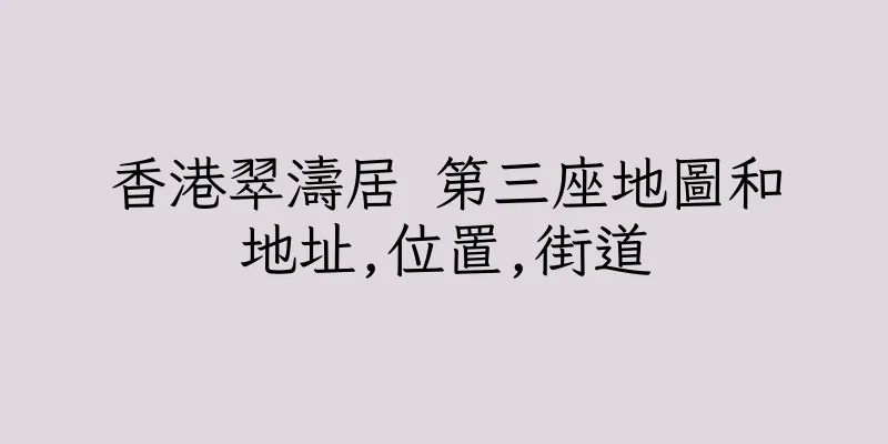 香港翠濤居 第三座地圖和地址,位置,街道