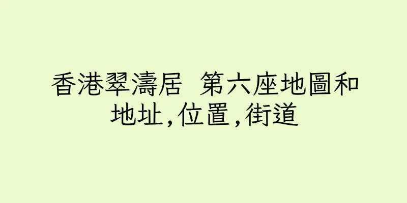 香港翠濤居 第六座地圖和地址,位置,街道