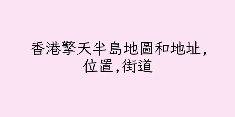 香港擎天半島地圖和地址,位置,街道