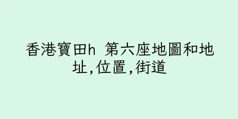 香港寶田h 第六座地圖和地址,位置,街道