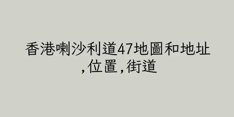 香港喇沙利道47地圖和地址,位置,街道