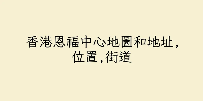 香港恩福中心地圖和地址,位置,街道