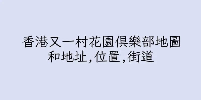香港又一村花園俱樂部地圖和地址,位置,街道