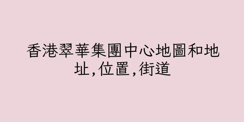 香港翠華集團中心地圖和地址,位置,街道