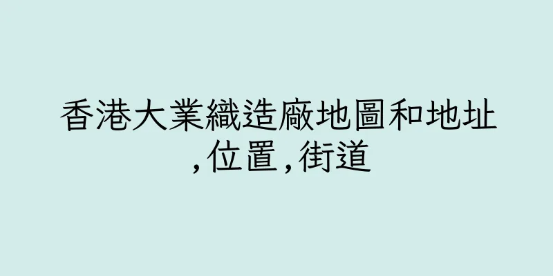 香港大業織造廠地圖和地址,位置,街道