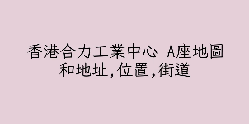 香港合力工業中心 A座地圖和地址,位置,街道