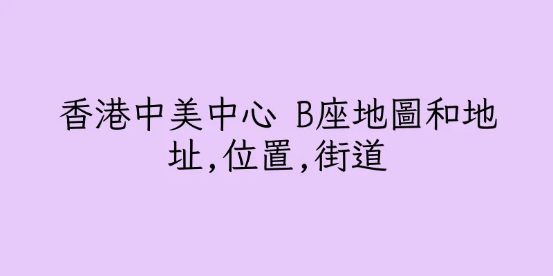 香港中美中心 B座地圖和地址,位置,街道