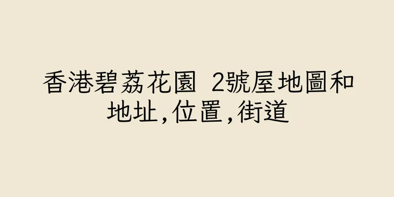 香港碧荔花園 2號屋地圖和地址,位置,街道