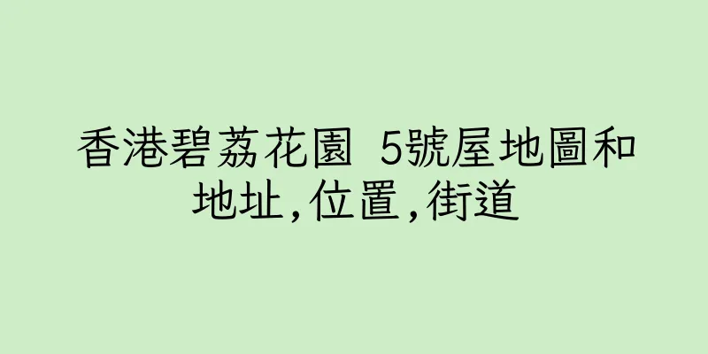 香港碧荔花園 5號屋地圖和地址,位置,街道