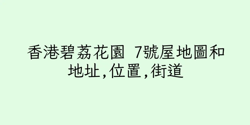 香港碧荔花園 7號屋地圖和地址,位置,街道