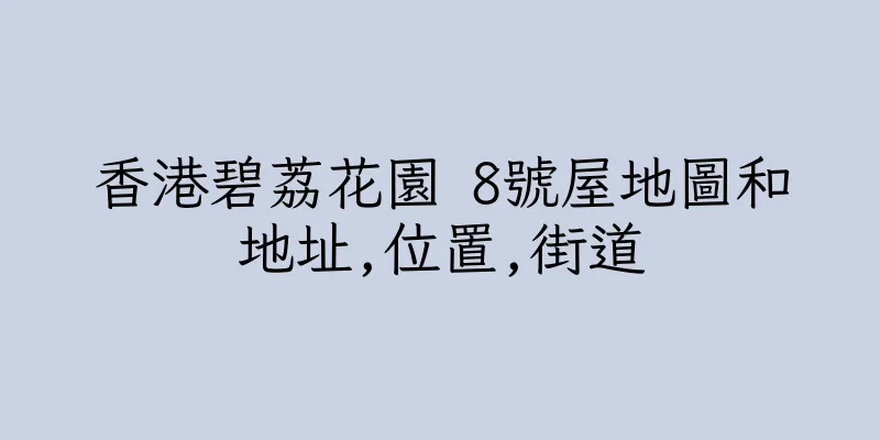 香港碧荔花園 8號屋地圖和地址,位置,街道