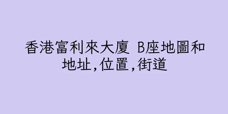 香港富利來大廈 B座地圖和地址,位置,街道