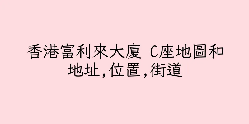香港富利來大廈 C座地圖和地址,位置,街道