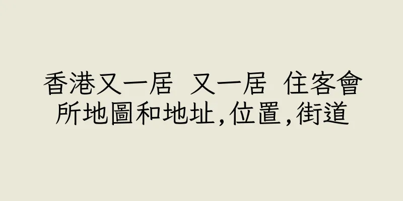 香港又一居 又一居 住客會所地圖和地址,位置,街道