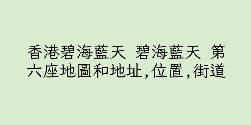香港碧海藍天 碧海藍天 第六座地圖和地址,位置,街道