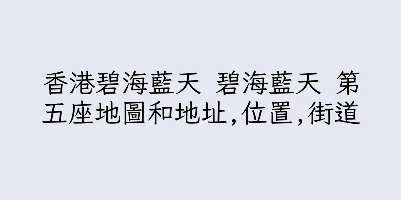 香港碧海藍天 碧海藍天 第五座地圖和地址,位置,街道