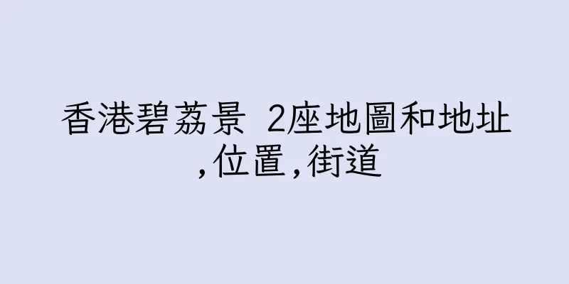 香港碧荔景 2座地圖和地址,位置,街道