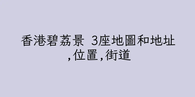 香港碧荔景 3座地圖和地址,位置,街道