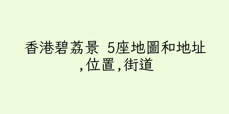 香港碧荔景 5座地圖和地址,位置,街道