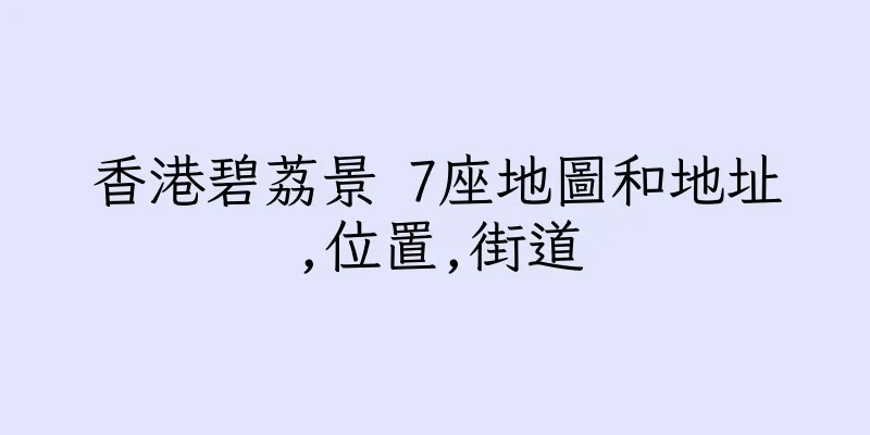 香港碧荔景 7座地圖和地址,位置,街道