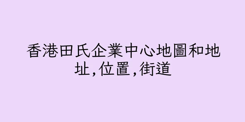 香港田氏企業中心地圖和地址,位置,街道