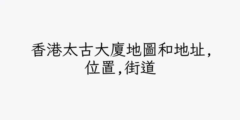 香港太古大廈地圖和地址,位置,街道