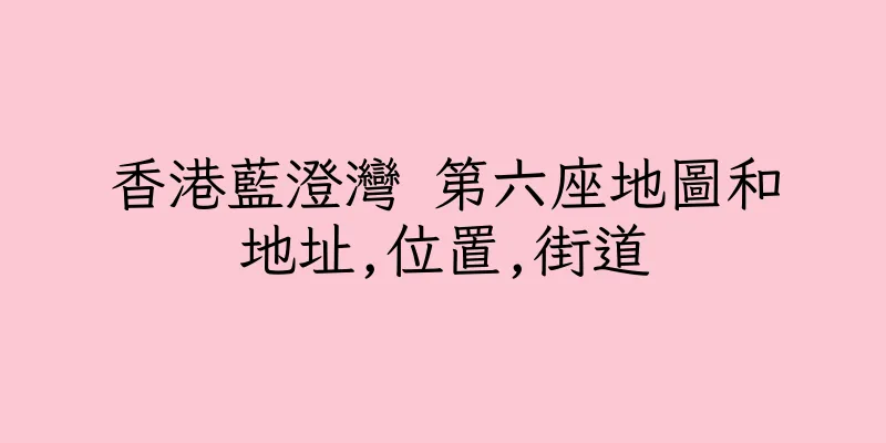 香港藍澄灣 第六座地圖和地址,位置,街道