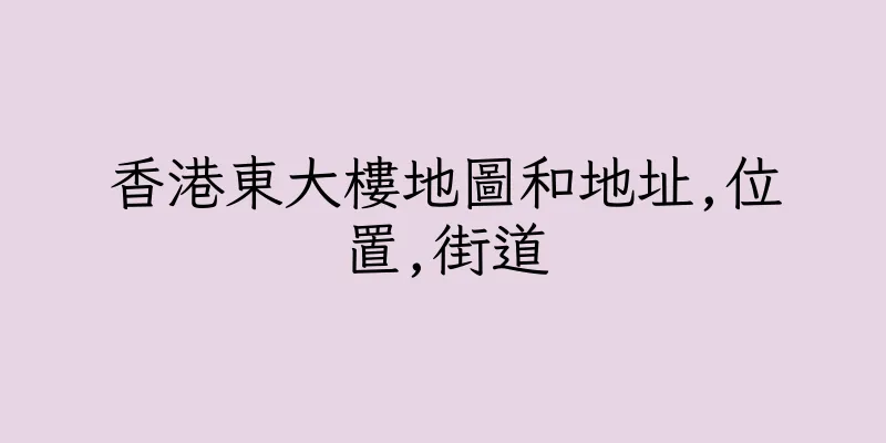 香港東大樓地圖和地址,位置,街道