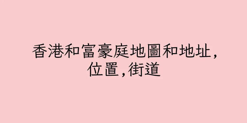 香港和富豪庭地圖和地址,位置,街道
