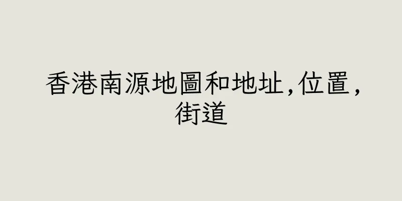 香港南源地圖和地址,位置,街道