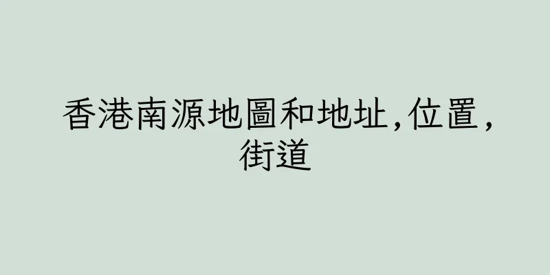 香港南源地圖和地址,位置,街道