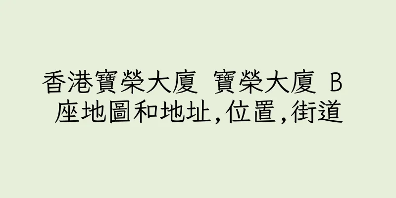 香港寶榮大廈 寶榮大廈 B 座地圖和地址,位置,街道