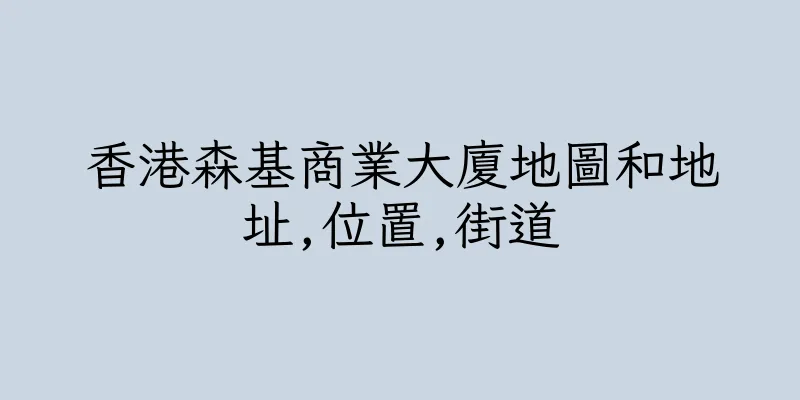 香港森基商業大廈地圖和地址,位置,街道