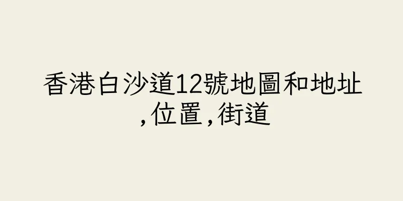 香港白沙道12號地圖和地址,位置,街道