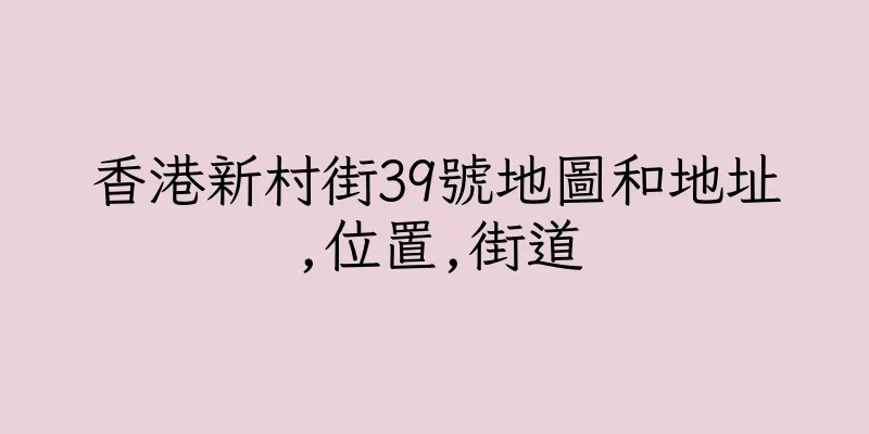 香港新村街39號地圖和地址,位置,街道