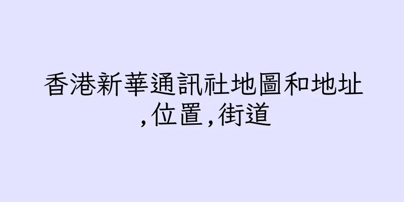 香港新華通訊社地圖和地址,位置,街道
