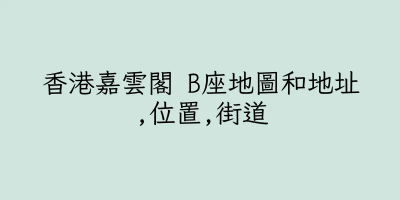 香港嘉雲閣 B座地圖和地址,位置,街道