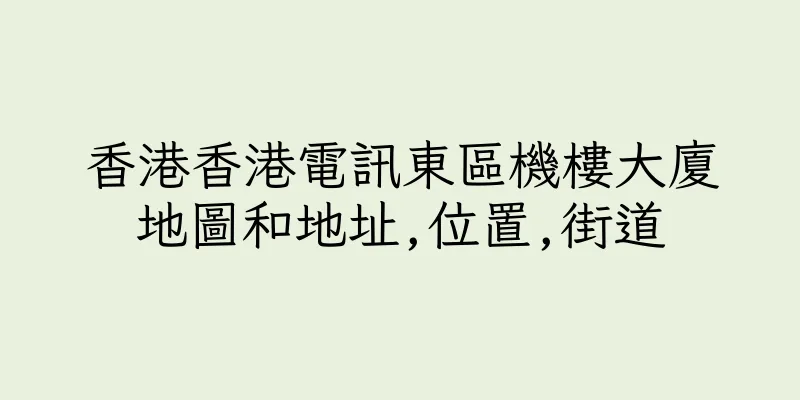 香港香港電訊東區機樓大廈地圖和地址,位置,街道