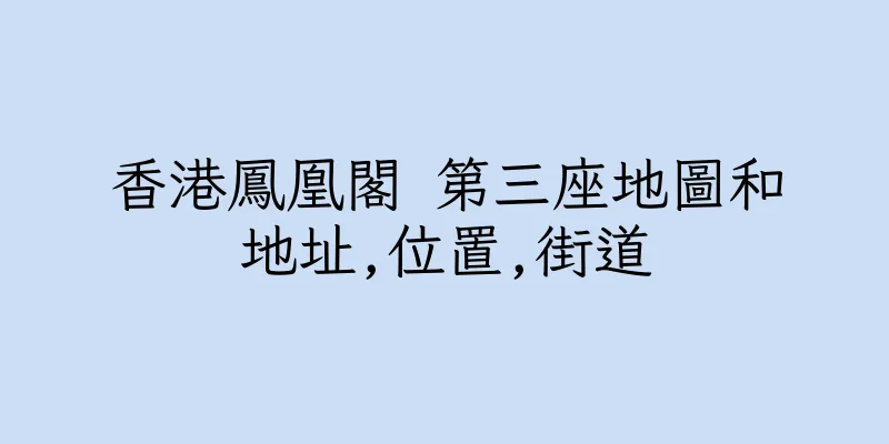 香港鳳凰閣 第三座地圖和地址,位置,街道