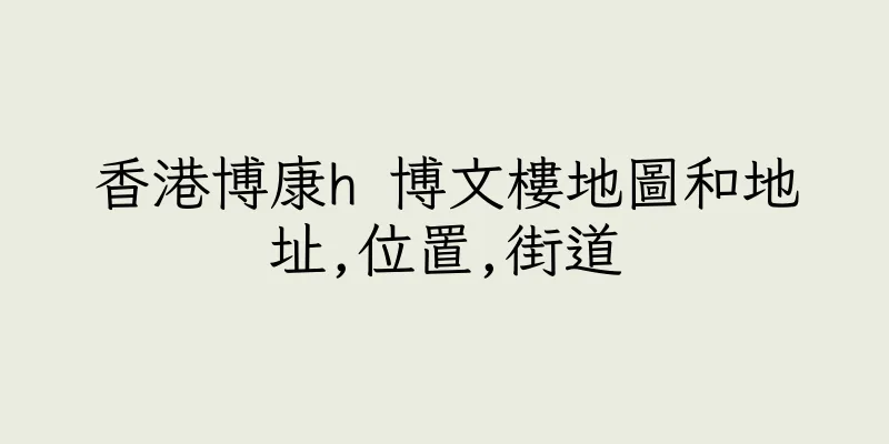 香港博康h 博文樓地圖和地址,位置,街道