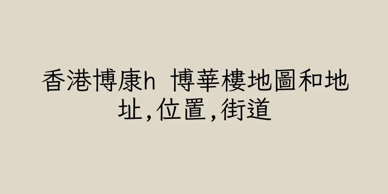 香港博康h 博華樓地圖和地址,位置,街道