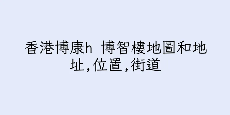 香港博康h 博智樓地圖和地址,位置,街道